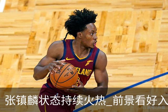 张镇麟状态持续火热 前景看好入选中国男篮新阵容